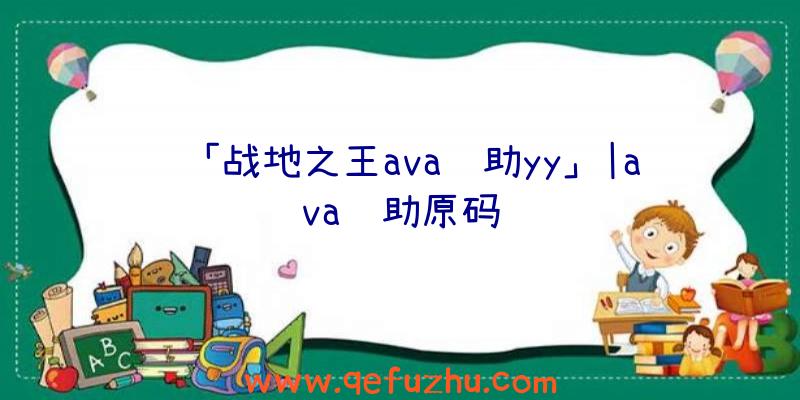 「战地之王ava辅助yy」|ava辅助原码